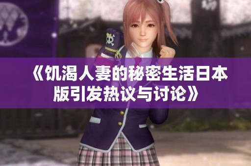 《饥渴人妻的秘密生活日本版引发热议与讨论》