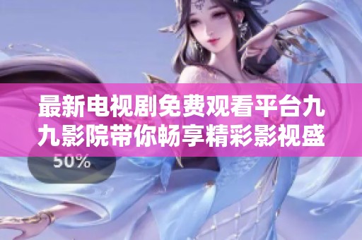 最新电视剧免费观看平台九九影院带你畅享精彩影视盛宴