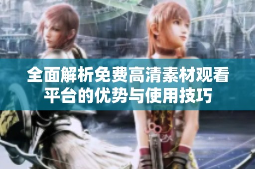 全面解析免费高清素材观看平台的优势与使用技巧