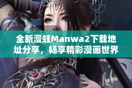 全新漫蛙Manwa2下载地址分享，畅享精彩漫画世界体验