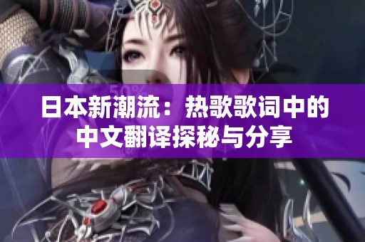 日本新潮流：热歌歌词中的中文翻译探秘与分享