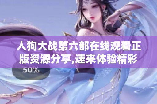 人狗大战第六部在线观看正版资源分享,速来体验精彩对决！