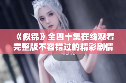《似锦》全四十集在线观看完整版不容错过的精彩剧情分享