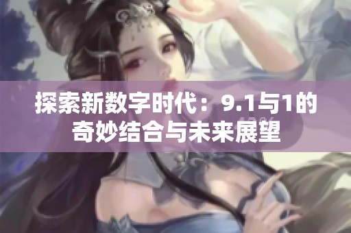 探索新数字时代：9.1与1的奇妙结合与未来展望