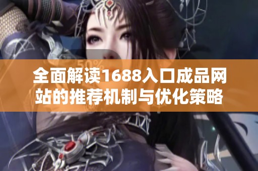 全面解读1688入口成品网站的推荐机制与优化策略