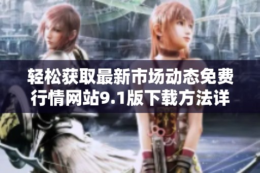轻松获取最新市场动态免费行情网站9.1版下载方法详解