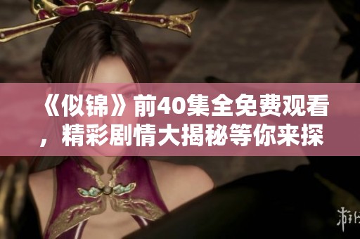 《似锦》前40集全免费观看，精彩剧情大揭秘等你来探索