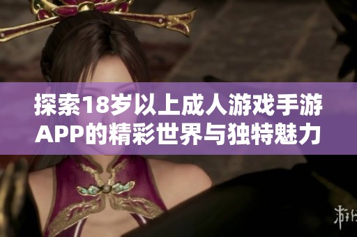 探索18岁以上成人游戏手游APP的精彩世界与独特魅力