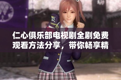 仁心俱乐部电视剧全剧免费观看方法分享，带你畅享精彩剧情