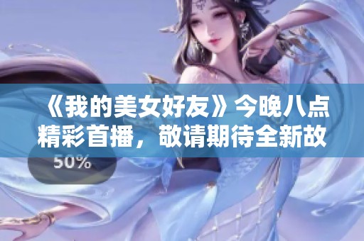 《我的美女好友》今晚八点精彩首播，敬请期待全新故事！
