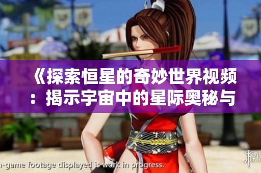 《探索恒星的奇妙世界视频：揭示宇宙中的星际奥秘与美丽》