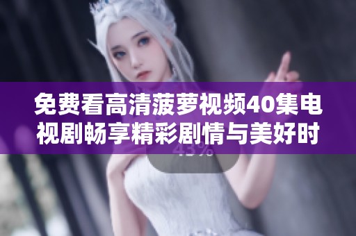 免费看高清菠萝视频40集电视剧畅享精彩剧情与美好时光