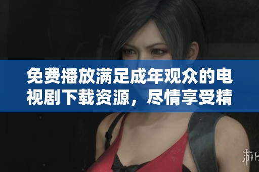 免费播放满足成年观众的电视剧下载资源，尽情享受精彩内容