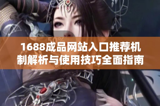 1688成品网站入口推荐机制解析与使用技巧全面指南