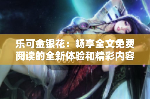 乐可金银花：畅享全文免费阅读的全新体验和精彩内容