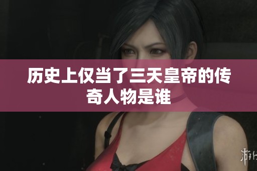 历史上仅当了三天皇帝的传奇人物是谁