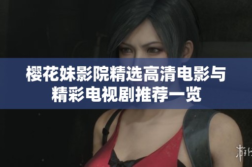 樱花妹影院精选高清电影与精彩电视剧推荐一览