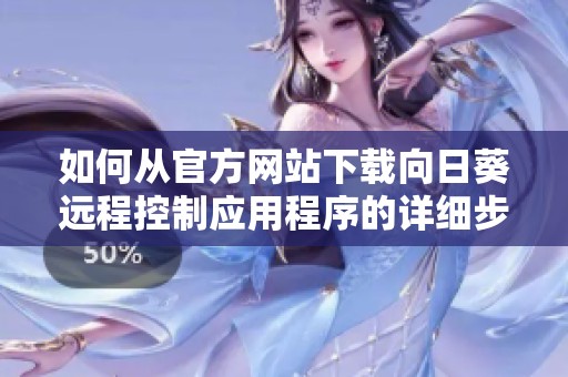 如何从官方网站下载向日葵远程控制应用程序的详细步骤解读