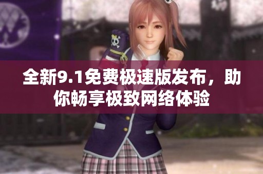 全新9.1免费极速版发布，助你畅享极致网络体验