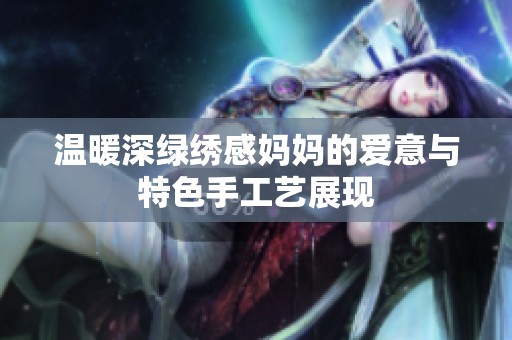 温暖深绿绣感妈妈的爱意与特色手工艺展现