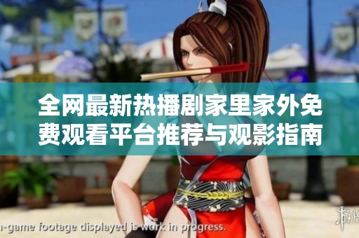全网最新热播剧家里家外免费观看平台推荐与观影指南