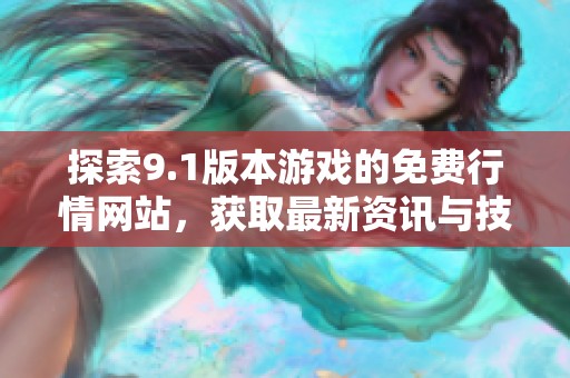 探索9.1版本游戏的免费行情网站，获取最新资讯与技巧分享