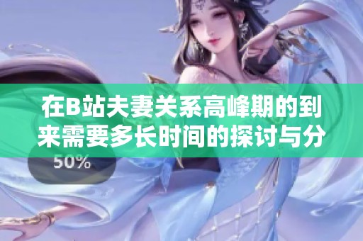 在B站夫妻关系高峰期的到来需要多长时间的探讨与分析
