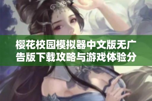 樱花校园模拟器中文版无广告版下载攻略与游戏体验分享