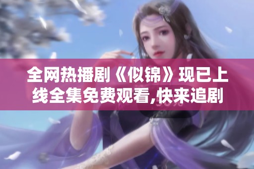 全网热播剧《似锦》现已上线全集免费观看,快来追剧吧