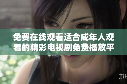 免费在线观看适合成年人观看的精彩电视剧免费播放平台推荐