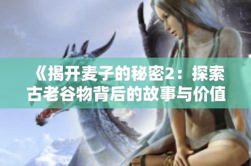 《揭开麦子的秘密2：探索古老谷物背后的故事与价值》