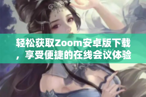轻松获取Zoom安卓版下载，享受便捷的在线会议体验