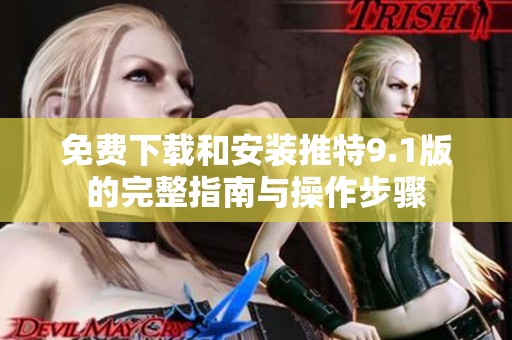免费下载和安装推特9.1版的完整指南与操作步骤