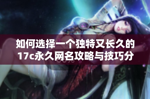 如何选择一个独特又长久的17c永久网名攻略与技巧分享