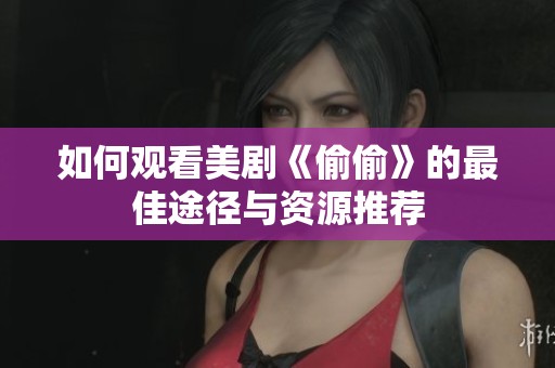 如何观看美剧《偷偷》的最佳途径与资源推荐