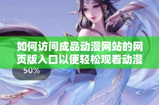 如何访问成品动漫网站的网页版入口以便轻松观看动漫