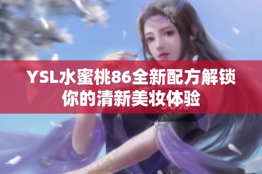 YSL水蜜桃86全新配方解锁你的清新美妆体验