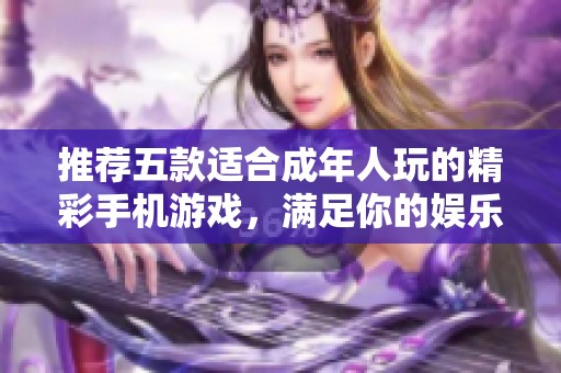 推荐五款适合成年人玩的精彩手机游戏，满足你的娱乐需求