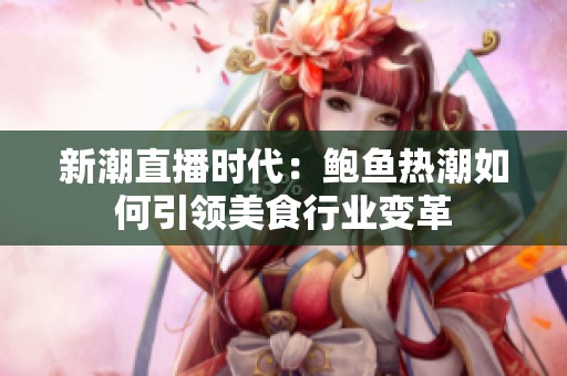 新潮直播时代：鲍鱼热潮如何引领美食行业变革