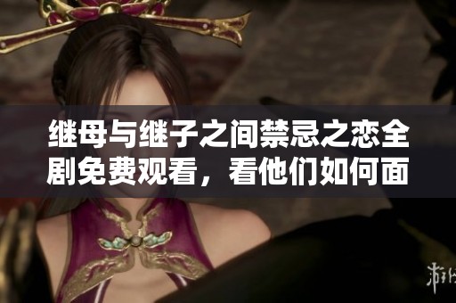 继母与继子之间禁忌之恋全剧免费观看，看他们如何面对复杂感情