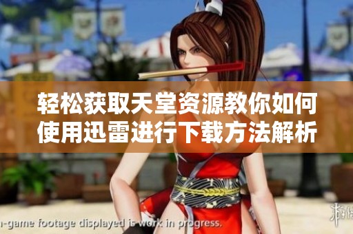 轻松获取天堂资源教你如何使用迅雷进行下载方法解析
