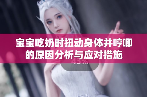 宝宝吃奶时扭动身体并哼唧的原因分析与应对措施