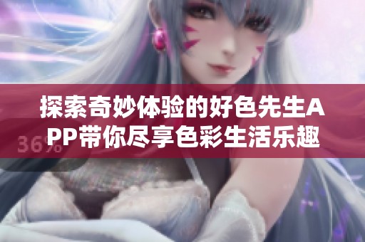 探索奇妙体验的好色先生APP带你尽享色彩生活乐趣