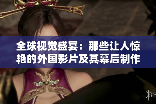 全球视觉盛宴：那些让人惊艳的外国影片及其幕后制作揭秘