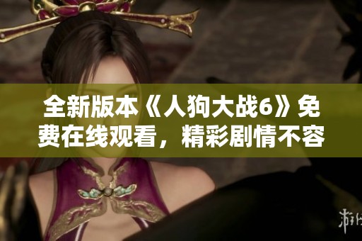 全新版本《人狗大战6》免费在线观看，精彩剧情不容错过