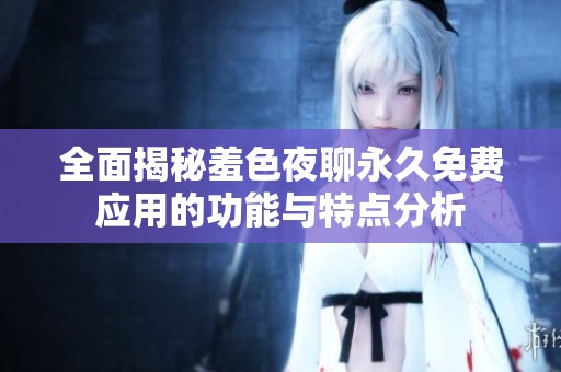 全面揭秘羞色夜聊永久免费应用的功能与特点分析