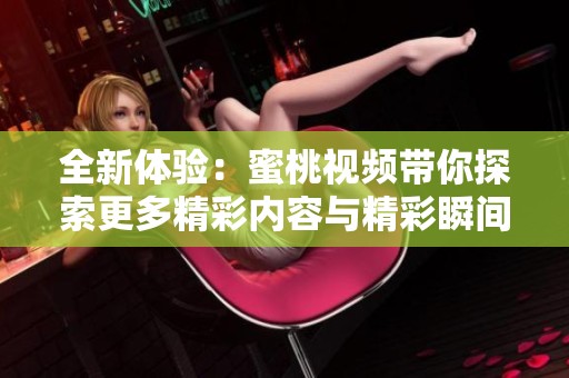 全新体验：蜜桃视频带你探索更多精彩内容与精彩瞬间
