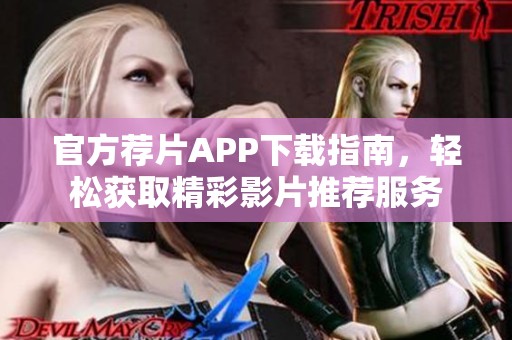 官方荐片APP下载指南，轻松获取精彩影片推荐服务