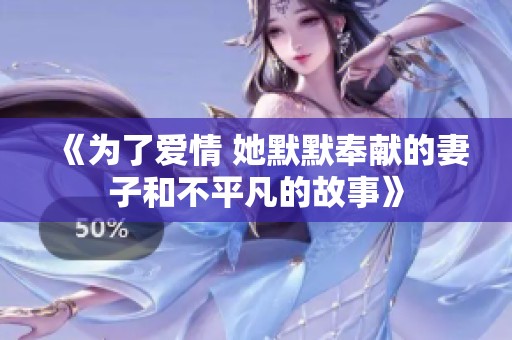 《为了爱情 她默默奉献的妻子和不平凡的故事》