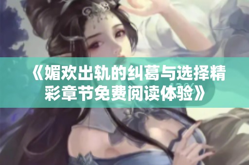 《媚欢出轨的纠葛与选择精彩章节免费阅读体验》